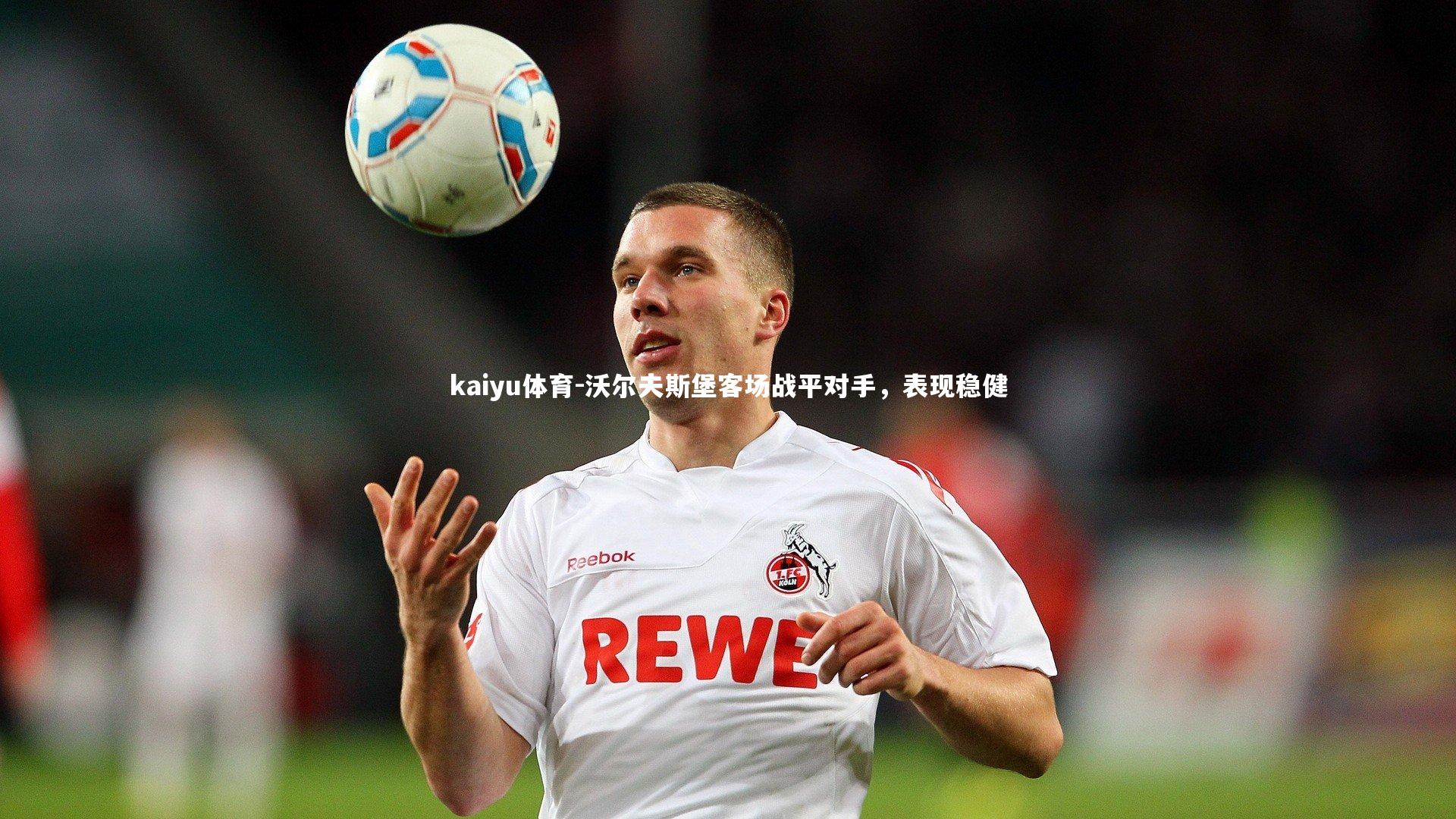 kaiyu体育-沃尔夫斯堡客场战平对手，表现稳健
