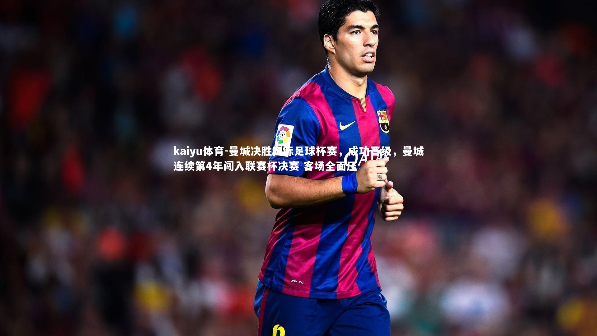 kaiyu体育-曼城决胜国际足球杯赛，成功晋级，曼城连续第4年闯入联赛杯决赛 客场全面压