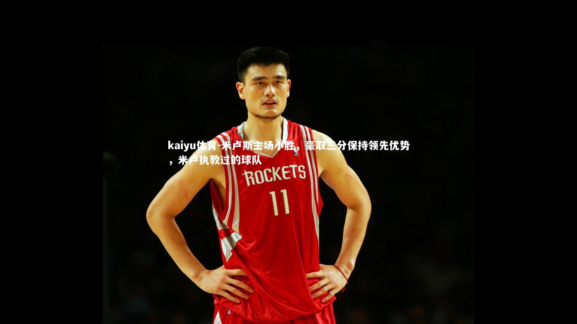 kaiyu体育-米卢斯主场小胜，豪取三分保持领先优势，米卢执教过的球队