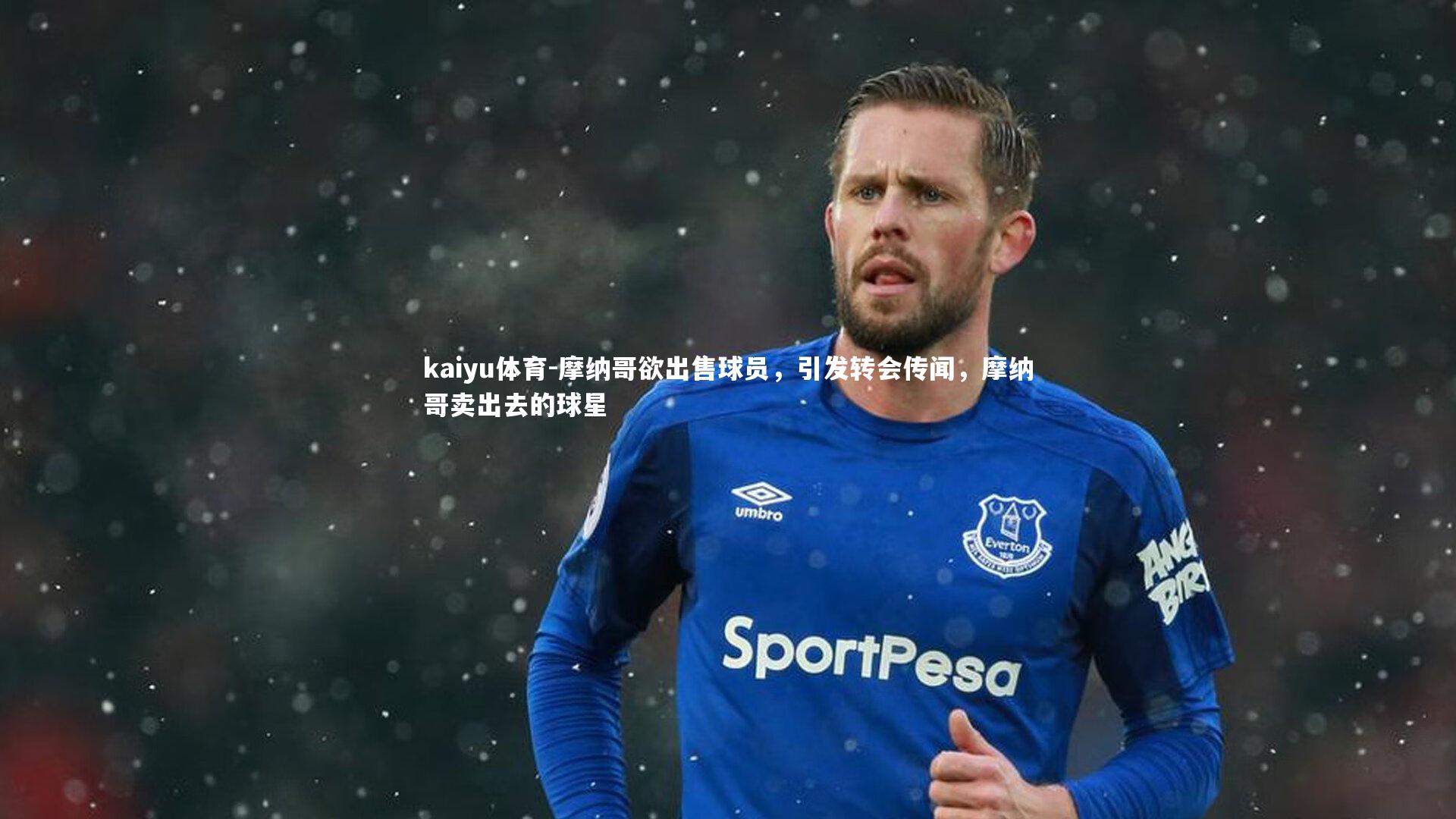 kaiyu体育-摩纳哥欲出售球员，引发转会传闻，摩纳哥卖出去的球星