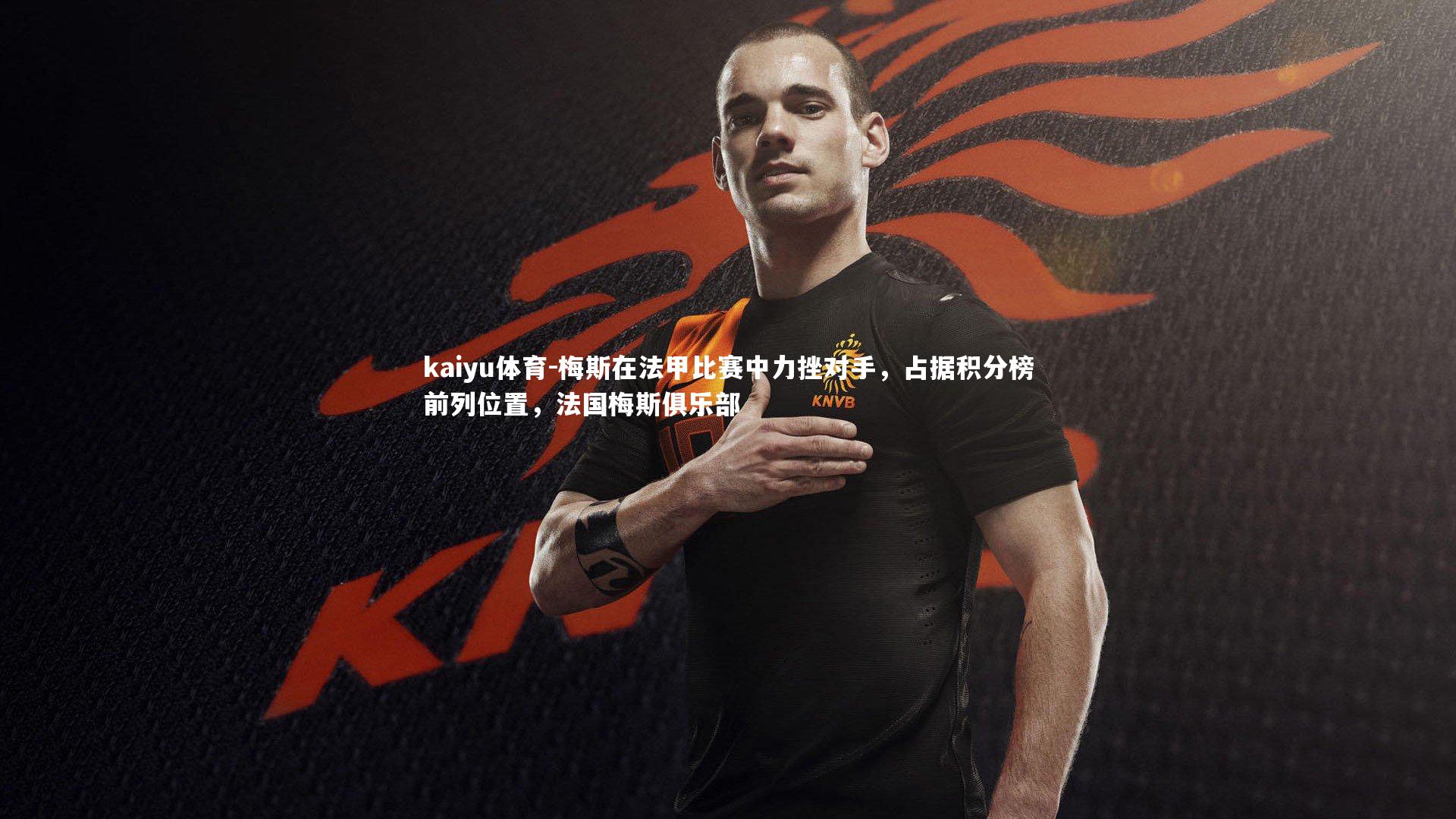 kaiyu体育-梅斯在法甲比赛中力挫对手，占据积分榜前列位置，法国梅斯俱乐部