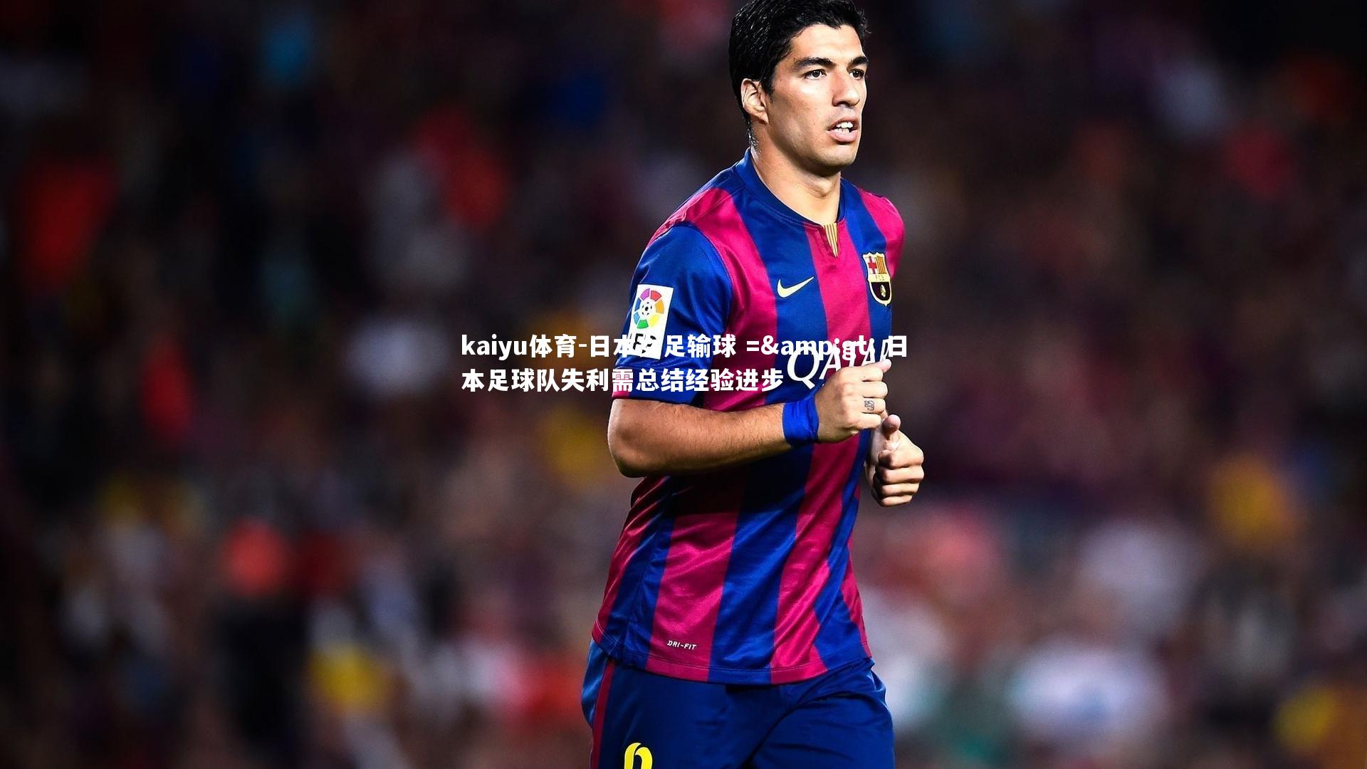 kaiyu体育-日本女足输球 =&gt; 日本足球队失利需总结经验进步