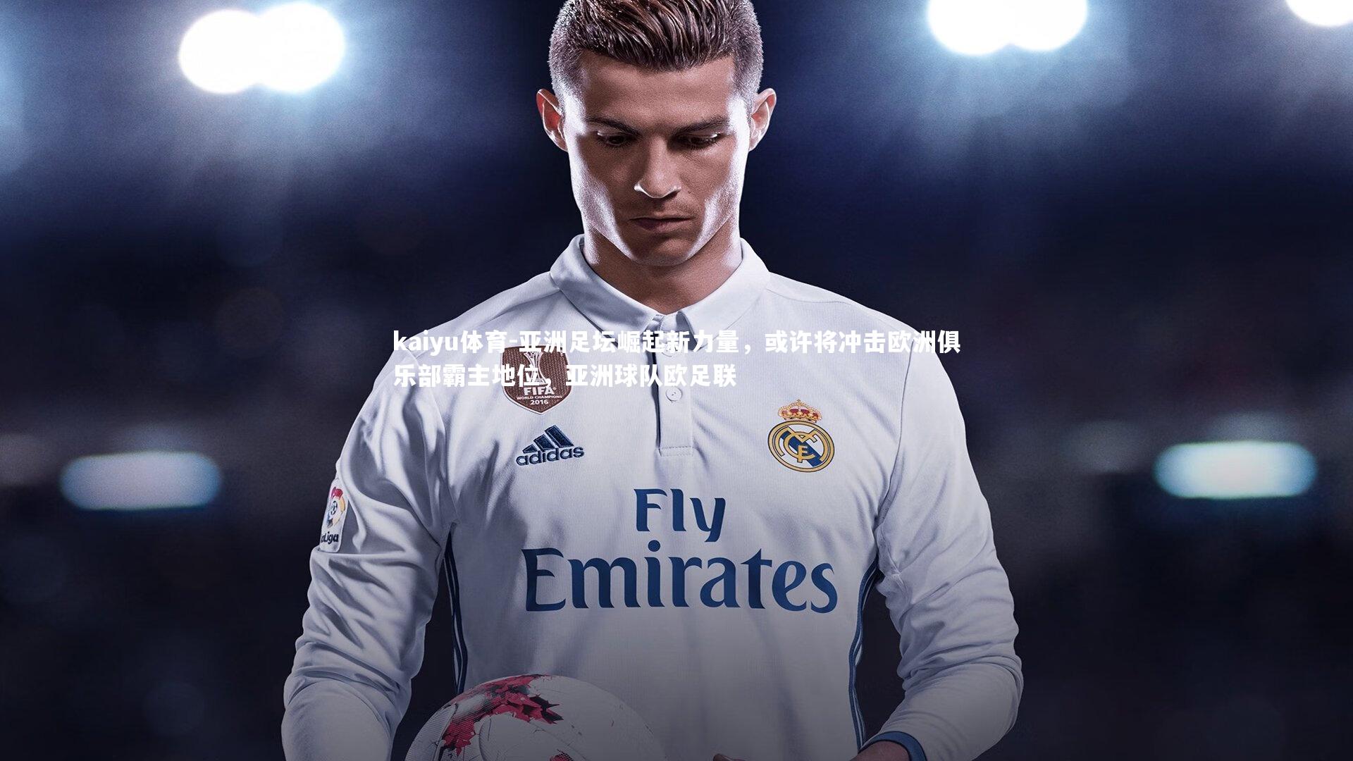 kaiyu体育-亚洲足坛崛起新力量，或许将冲击欧洲俱乐部霸主地位，亚洲球队欧足联
