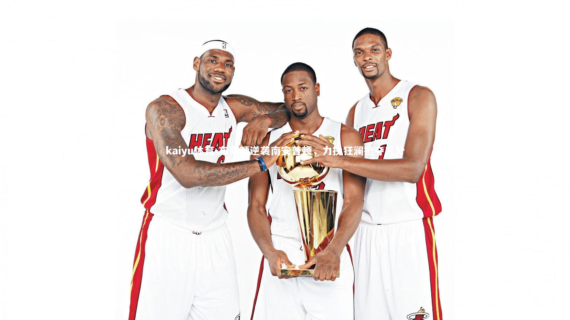 kaiyu体育-布莱顿逆袭南安普顿，力挽狂澜抢夺三分