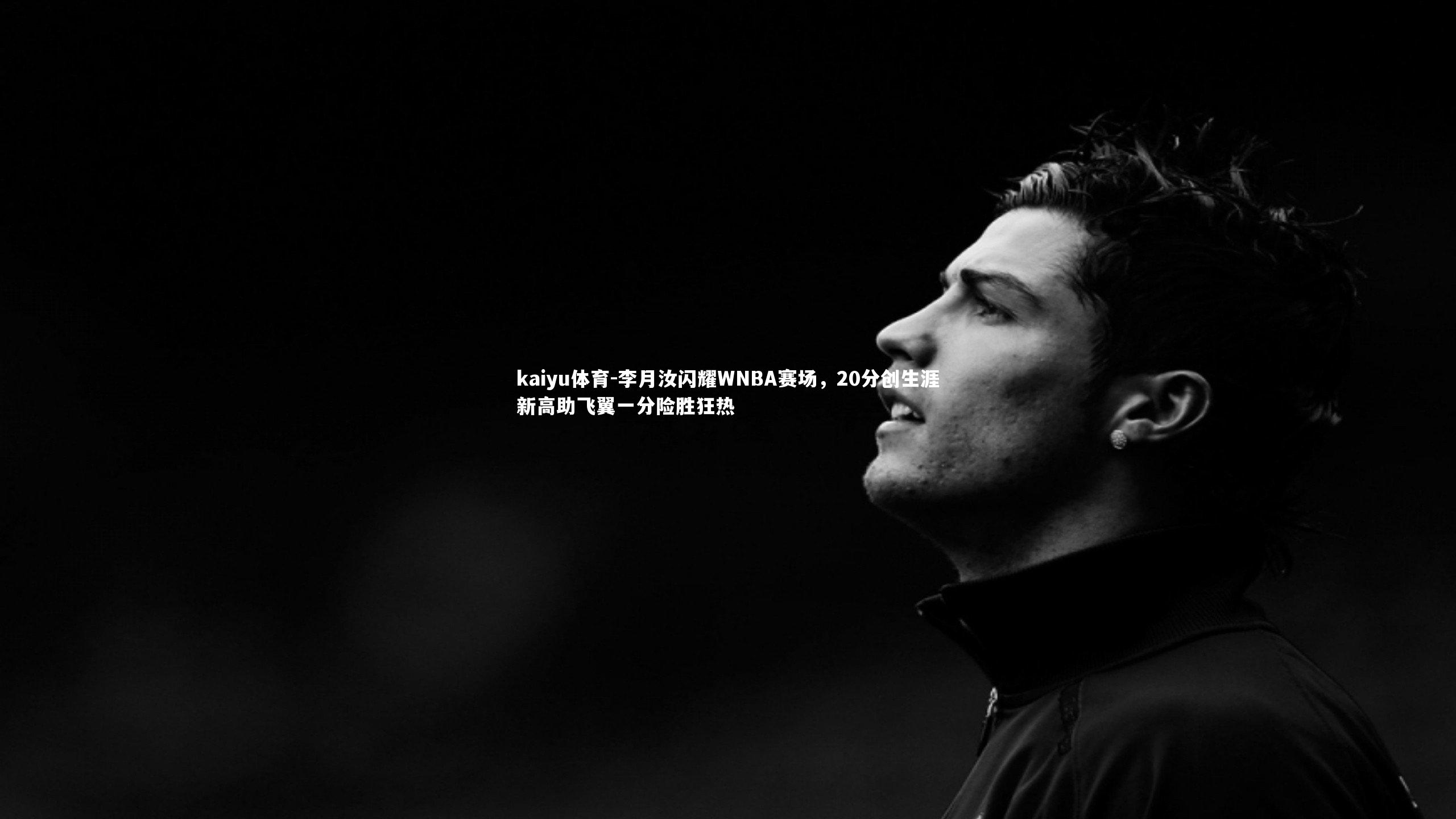 李月汝闪耀WNBA赛场，20分创生涯新高助飞翼一分险胜狂热
