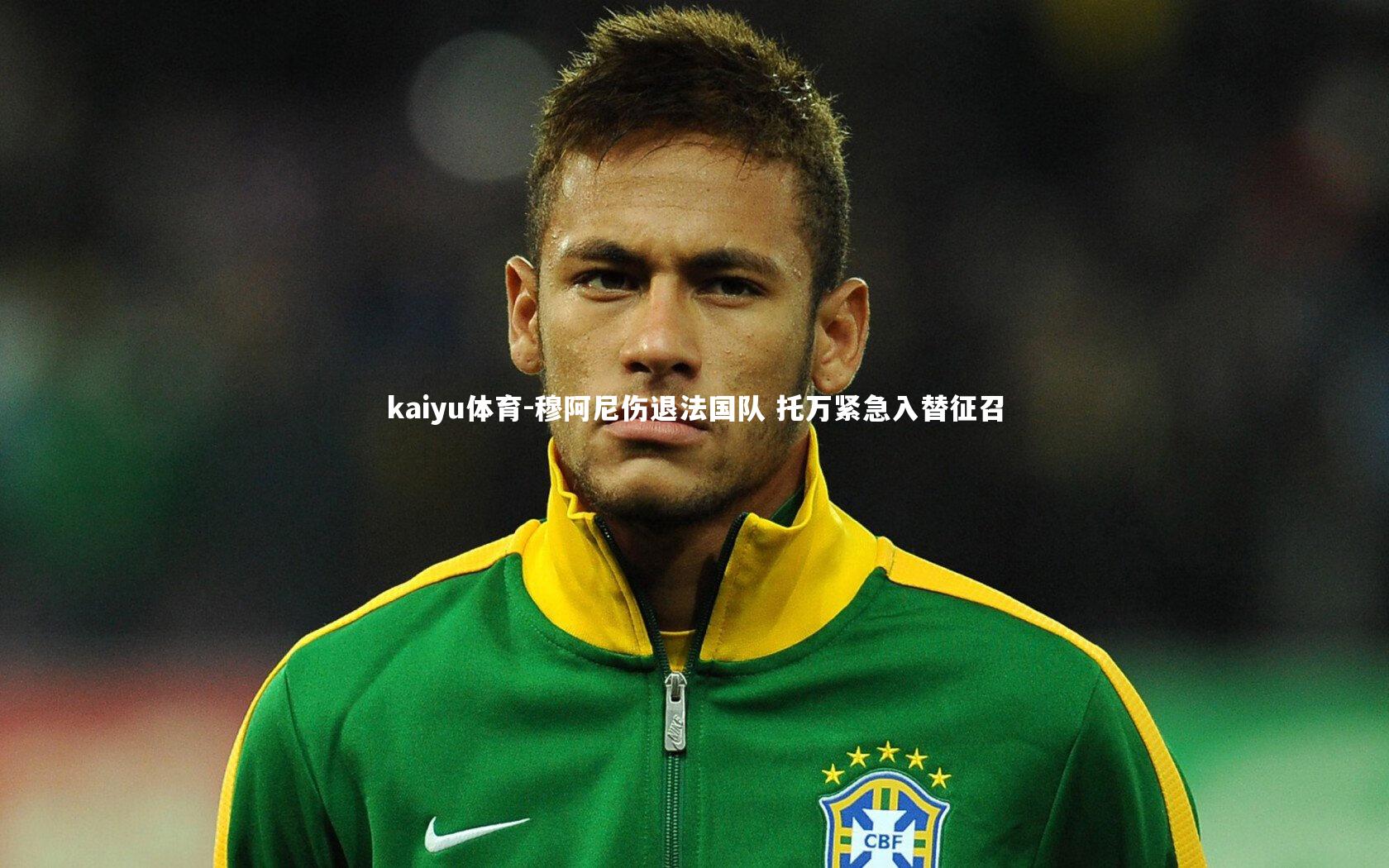 kaiyu体育-穆阿尼伤退法国队 托万紧急入替征召