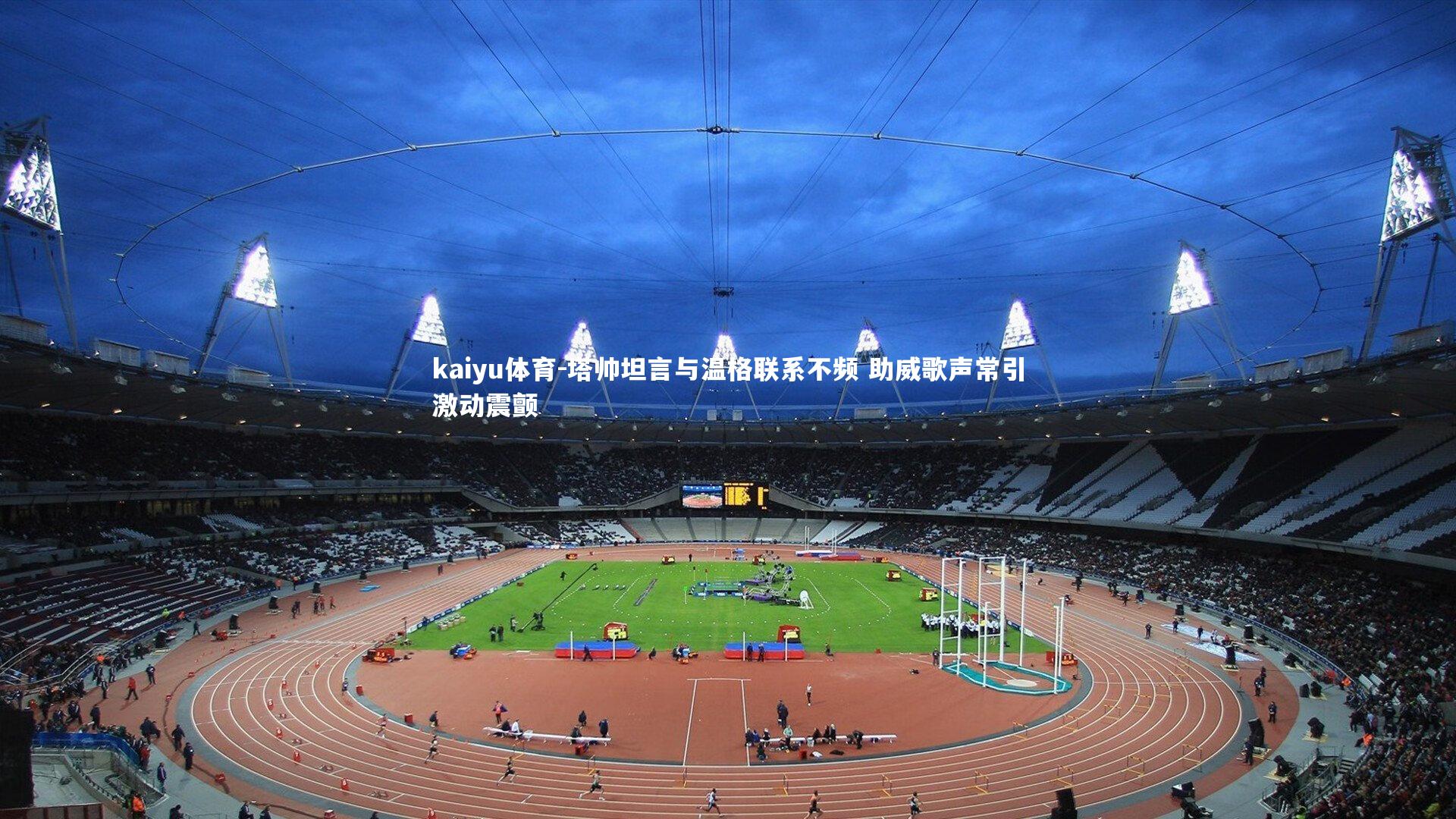 塔帅坦言与温格联系不频 助威歌声常引激动震颤